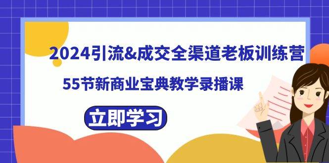 2024引流成交全渠道老板训练营，55节新商业宝典教学录播课-扬明网创