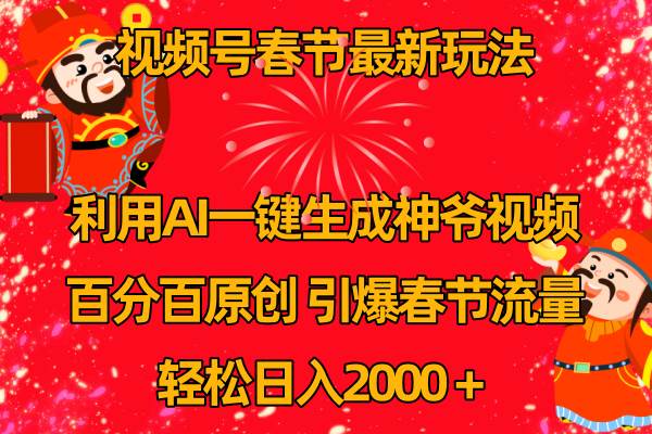 视频号春节玩法 利用AI一键生成财神爷视频 百分百原创 引爆春节流量 日入2k-扬明网创