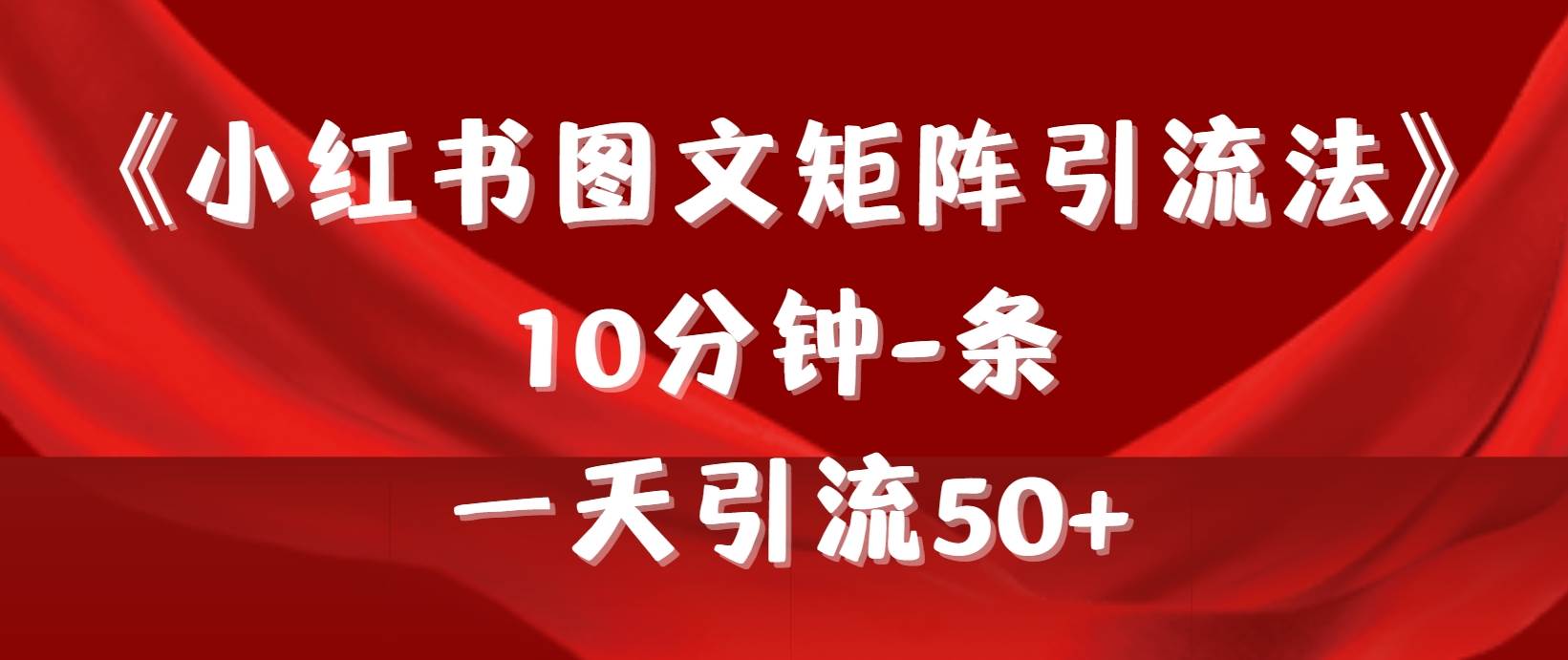 《小红书图文矩阵引流法》 10分钟-条 ，一天引流50+-扬明网创