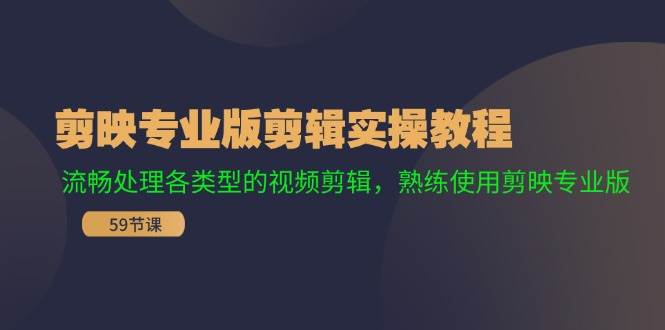 剪映专业版剪辑实操教程：流畅处理各类型的视频剪辑，熟练使用剪映专业版-扬明网创