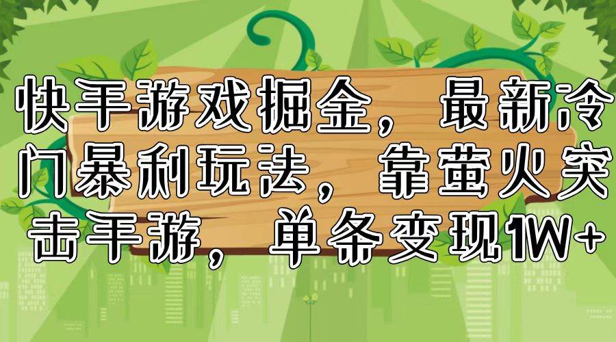 快手游戏掘金，最新冷门暴利玩法，靠萤火突击手游，单条变现1W+-扬明网创