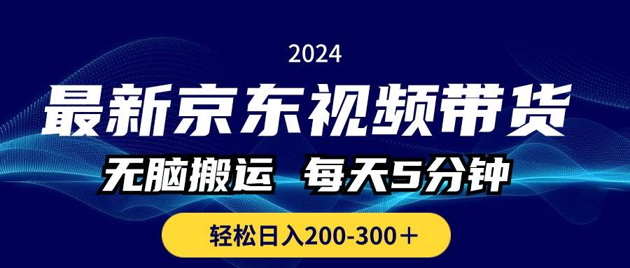 最新京东视频带货，无脑搬运，每天5分钟 ， 轻松日入200-300＋-扬明网创