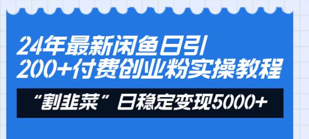 24年最新闲鱼日引200+付费创业粉，割韭菜每天5000+收益实操教程！-扬明网创