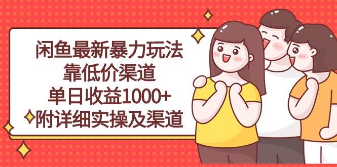 闲鱼最新暴力玩法，靠低价渠道单日收益1000+，附详细实操及渠道-扬明网创