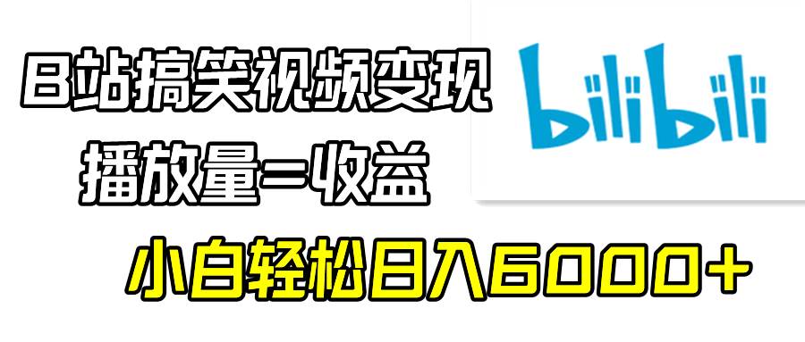 B站搞笑视频变现，播放量=收益，小白轻松日入6000+-扬明网创