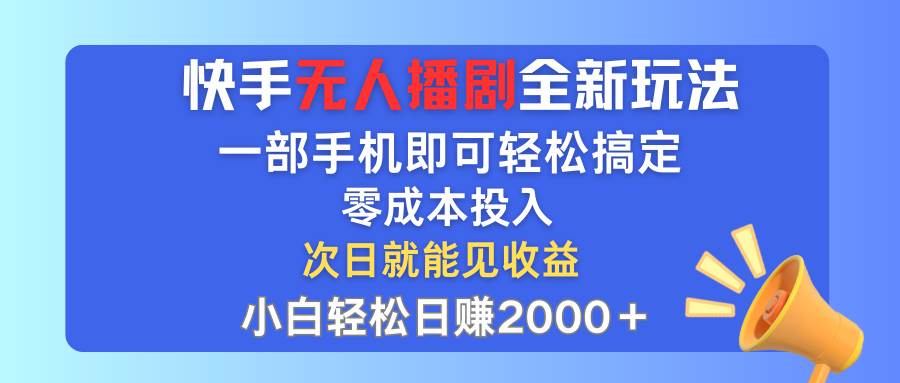 快手无人播剧全新玩法，一部手机就可以轻松搞定，零成本投入，小白轻松…-扬明网创