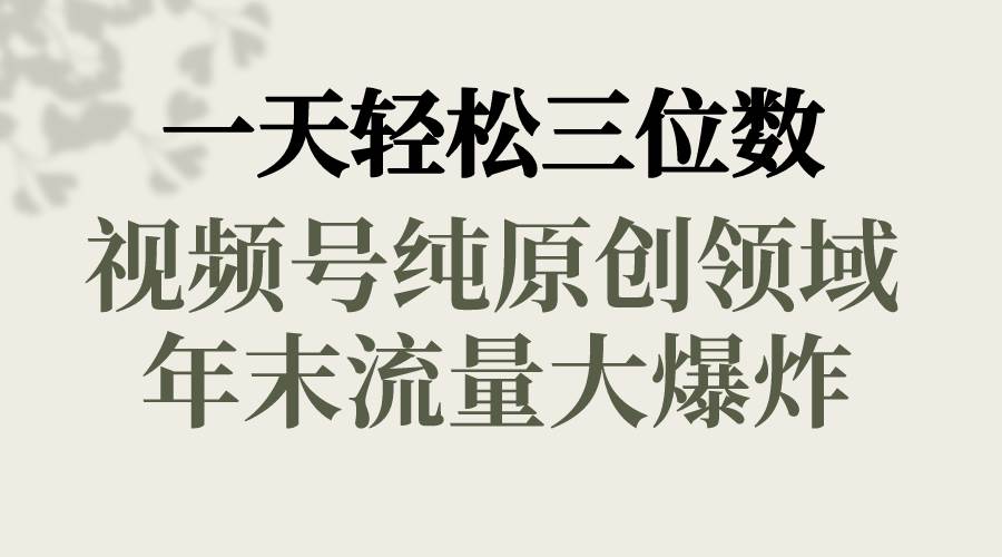 一天轻松三位数，视频号纯原创领域，春节童子送祝福，年末流量大爆炸-扬明网创