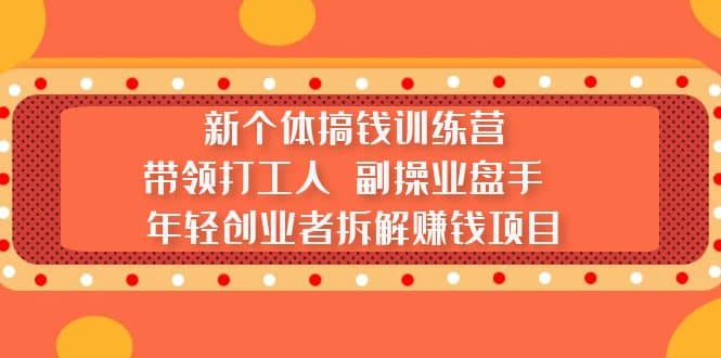 新个体搞钱训练营：带领打工人 副操业盘手 年轻创业者拆解赚钱项目-扬明网创