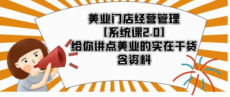 美业门店经营管理【系统课2.0】给你讲点美业的实在干货，含资料-扬明网创