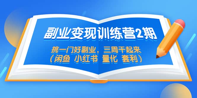 副业变现训练营2期，挑一门好副业，三周干起来（闲鱼 小红书 量化 套利）-扬明网创