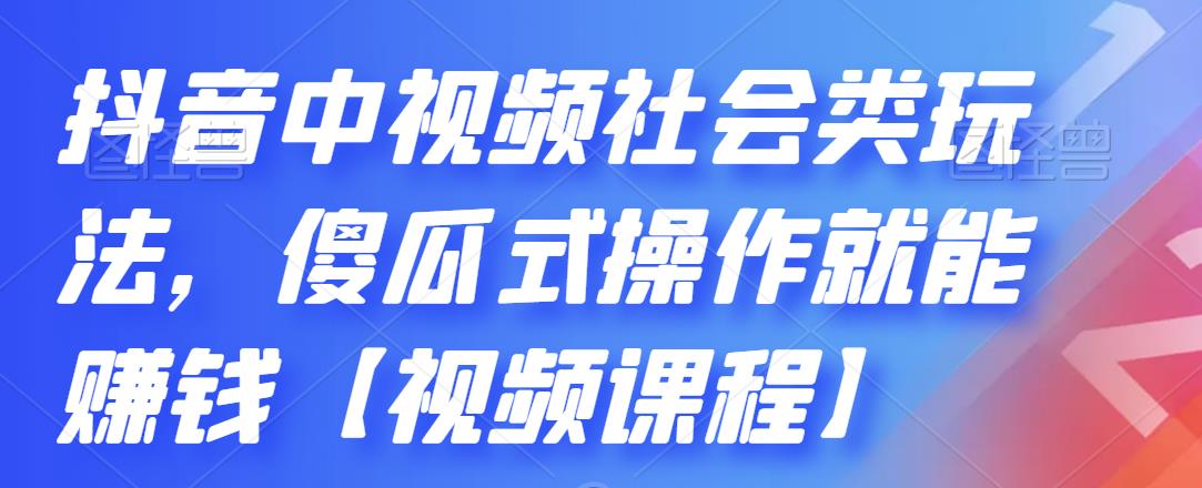 抖音中视频社会类玩法，傻瓜式操作就能赚钱【视频课程】-扬明网创