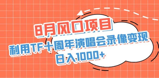 8月风口项目，利用TF十周年演唱会录像变现，日入1000+，简单无脑操作-扬明网创