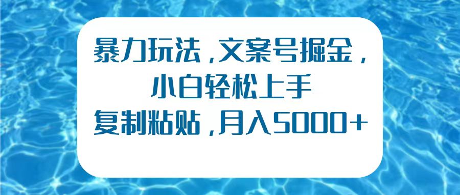 暴力玩法，文案号掘金，小白轻松上手，复制粘贴，月入5000+-扬明网创