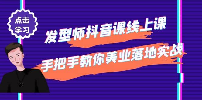 发型师抖音课线上课，手把手教你美业落地实战【41节视频课】-扬明网创