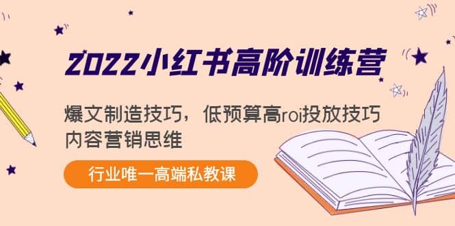 2022小红书高阶训练营：爆文制造技巧，低预算高roi投放技巧，内容营销思维-扬明网创