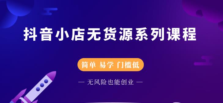 抖音小店无货源系列课程，简单，易学，门槛低-扬明网创