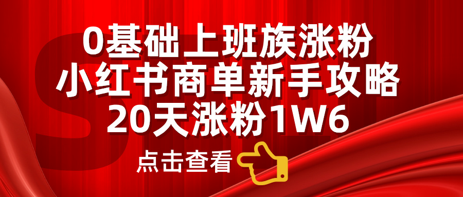 0基础上班族涨粉，小红书商单新手攻略，20天涨粉1.6w-扬明网创