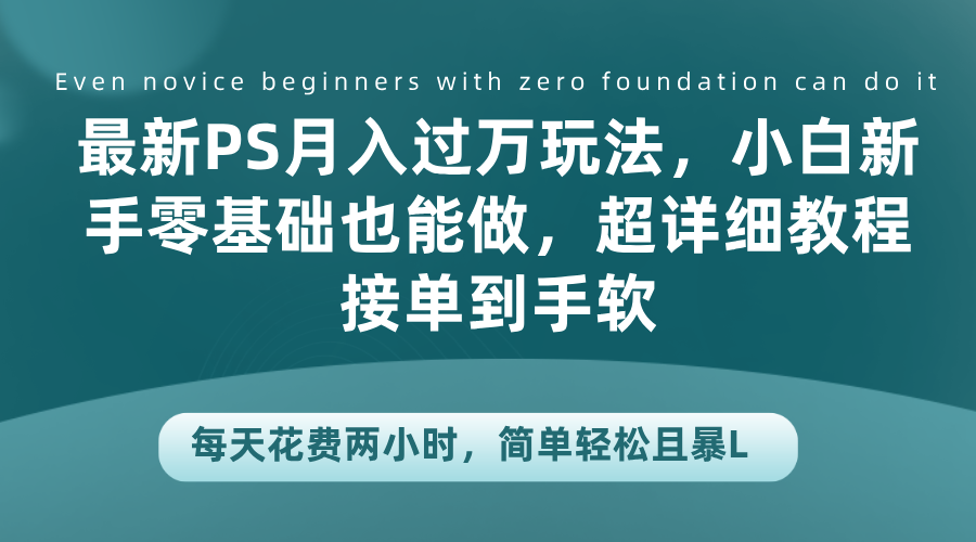 最新PS月入过万玩法，小白新手零基础也能做，超详细教程接单到手软，每天花费两小时，简单轻松且暴L-扬明网创