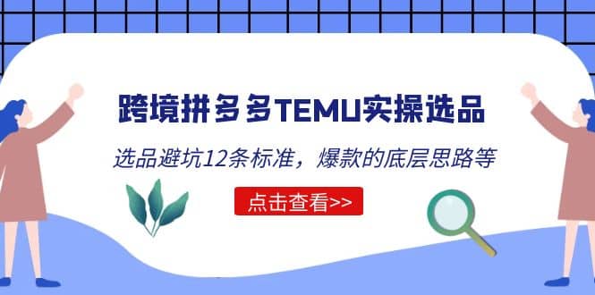 跨境拼多多TEMU实操选品运营方法，选品避坑12条标准，爆款的底层思路等-扬明网创