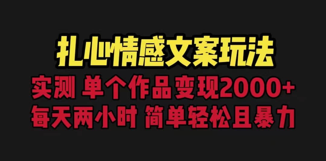 扎心情感文案玩法，单个作品变现5000+，一分钟一条原创作品，流量爆炸-扬明网创