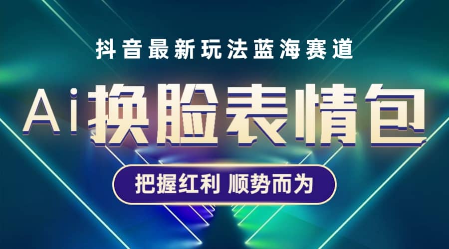 抖音AI换脸表情包小程序变现最新玩法，单条视频变现1万+普通人也能轻松玩转-扬明网创