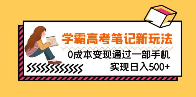 刚需高利润副业，学霸高考笔记新玩法，0成本变现通过一部手机实现日入500+-扬明网创