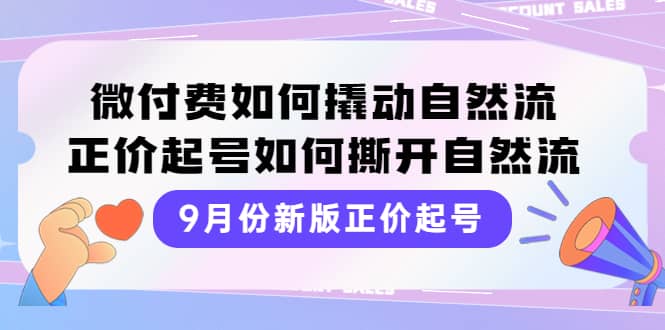 9月份新版正价起号，微付费如何撬动自然流，正价起号如何撕开自然流-扬明网创