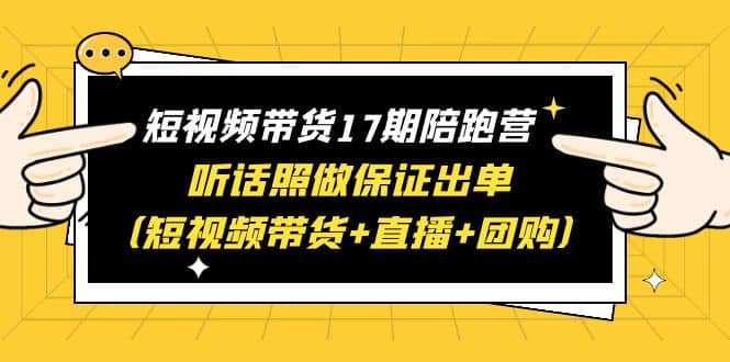 短视频带货17期陪跑营 听话照做保证出单（短视频带货+直播+团购）-扬明网创