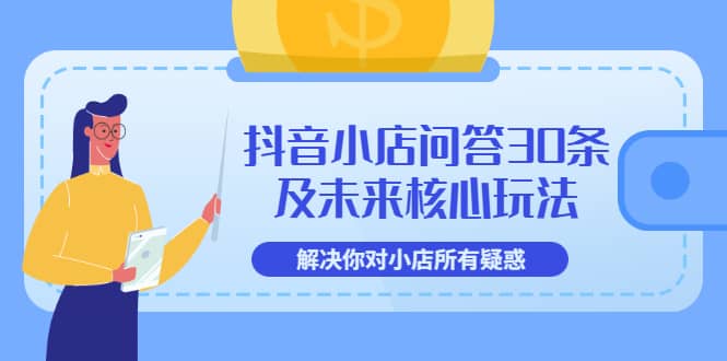 抖音小店问答30条及未来核心玩法，解决你对小店所有疑惑【3节视频课】-扬明网创