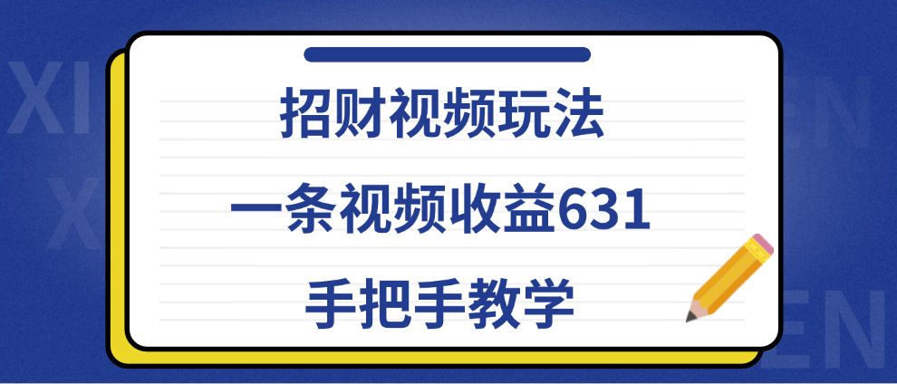 招财视频玩法，一条视频收益631，手把手教学-扬明网创