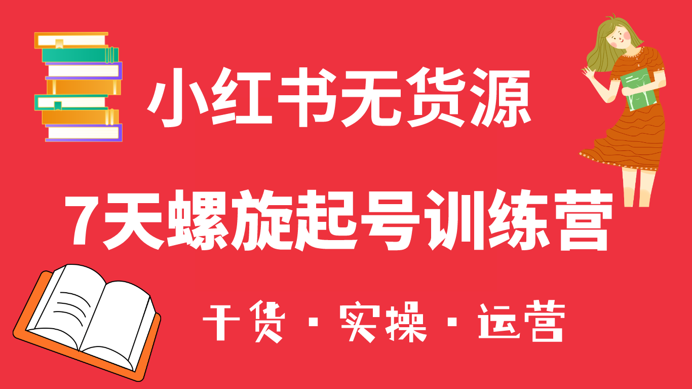 小红书7天螺旋起号训练营，小白也能轻松起店（干货+实操+运营）-扬明网创