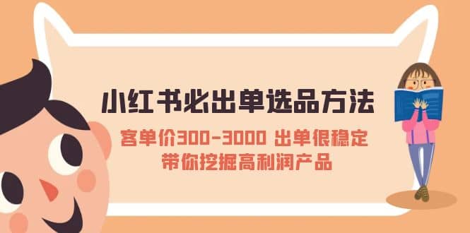 小红书必出单选品方法：客单价300-3000 出单很稳定 带你挖掘高利润产品-扬明网创