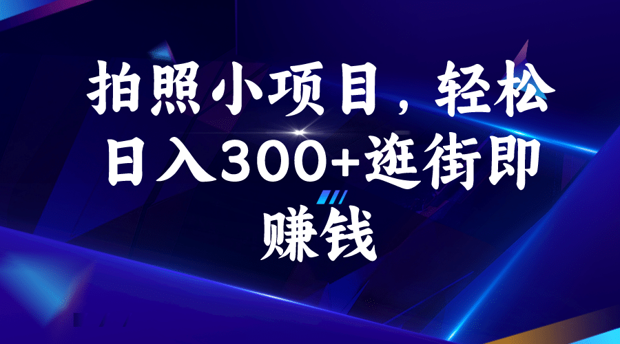 拍照小项目，轻松日入300+逛街即赚钱-扬明网创