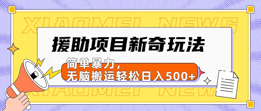 【日入500很简单】援助项目新奇玩法，简单暴力，无脑搬运轻松日入500+-扬明网创