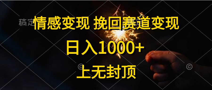 日入1000+，上无封顶，情感变现，挽回赛道变现-扬明网创