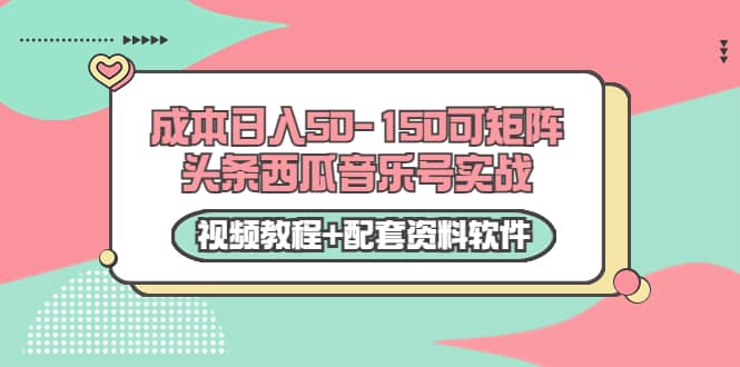 0成本日入50-150可矩阵头条西瓜音乐号实战（视频教程+配套资料软件）-扬明网创