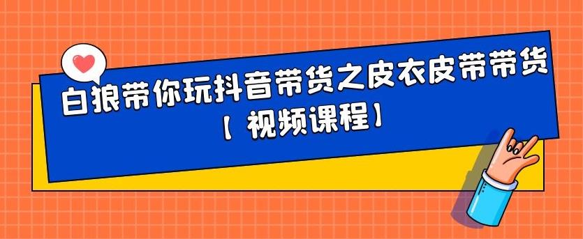 白狼带你玩抖音带货之皮衣皮带带货【视频课程】-扬明网创