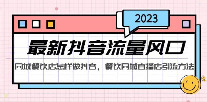 2023最新抖音流量风口，同城餐饮店怎样做抖音，餐饮同城直播店引流方法-扬明网创