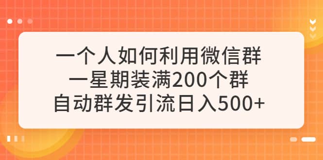 一个人如何利用微信群自动群发引流，一星期装满200个群，日入500+-扬明网创