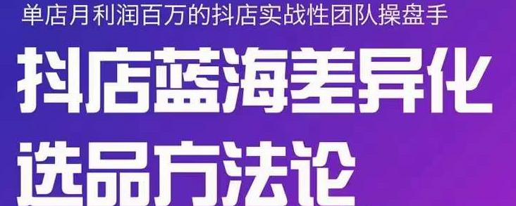 小卒抖店终极蓝海差异化选品方法论，全面介绍抖店无货源选品的所有方法-扬明网创