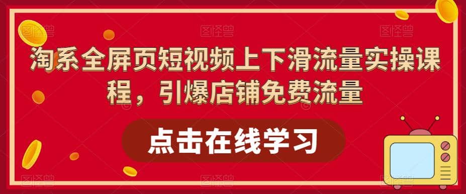 淘系-全屏页短视频上下滑流量实操课程，引爆店铺免费流量（87节视频课）-扬明网创