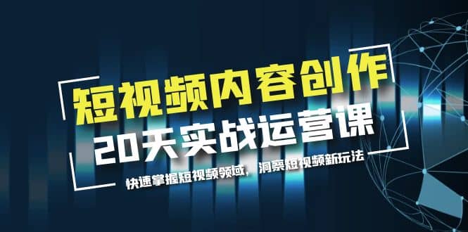 短视频内容创作20天实战运营课，快速掌握短视频领域，洞察短视频新玩法-扬明网创