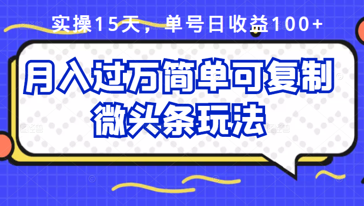 祖小来实操15天，单号日收益100+，月入过万简单可复制的微头条玩法【付费文章】-扬明网创