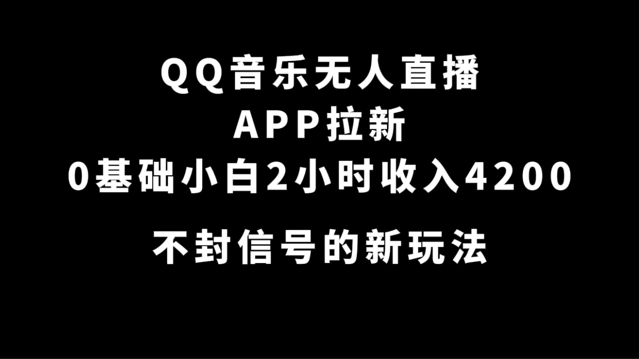 QQ音乐无人直播APP拉新，0基础小白2小时收入4200 不封号新玩法(附500G素材)-扬明网创