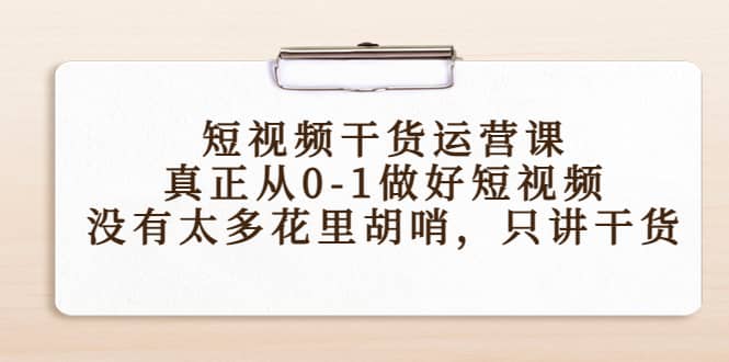 短视频干货运营课，真正从0-1做好短视频，没有太多花里胡哨，只讲干货-扬明网创