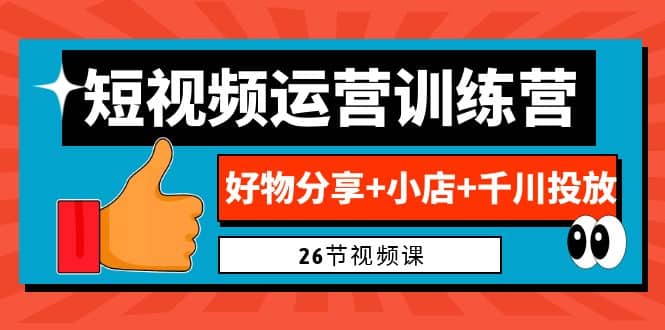 0基础短视频运营训练营：好物分享+小店+千川投放（26节视频课）-扬明网创