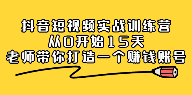 抖音短视频实战训练营，从0开始15天老师带你打造一个赚钱账号-扬明网创