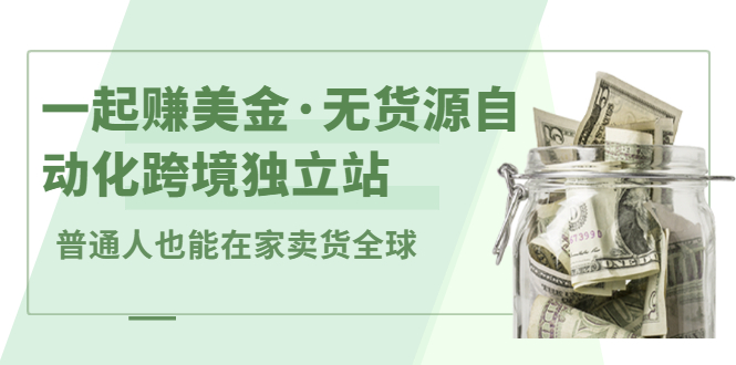 一起赚美金·无货源自动化跨境独立站，普通人业余时间也能在家卖货全球【无提供插件】-扬明网创