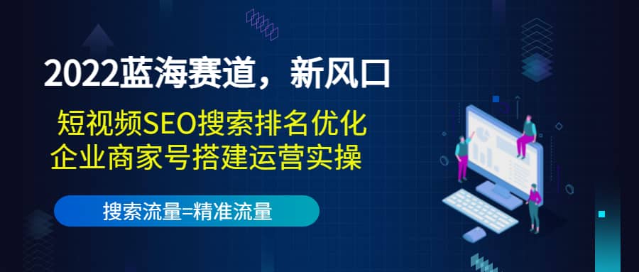 2022蓝海赛道，新风口：短视频SEO搜索排名优化+企业商家号搭建运营实操-扬明网创