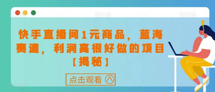 快手直播间1元商品，蓝海赛道，利润高很好做的项目【揭秘】-扬明网创